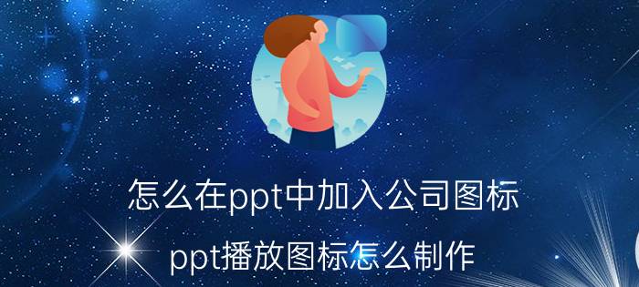 怎么在ppt中加入公司图标 ppt播放图标怎么制作？